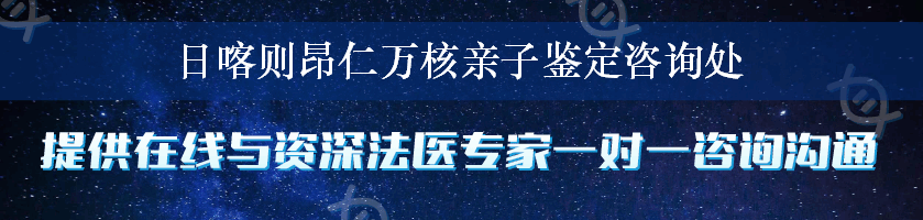 日喀则昂仁万核亲子鉴定咨询处